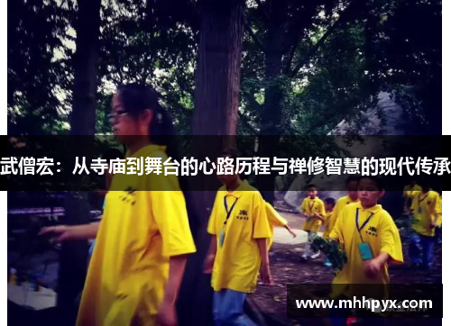 武僧宏：从寺庙到舞台的心路历程与禅修智慧的现代传承